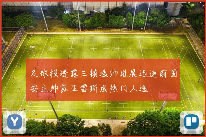 足球报透露三镇选帅进展迅速前国安主帅苏亚雷斯成热门人选