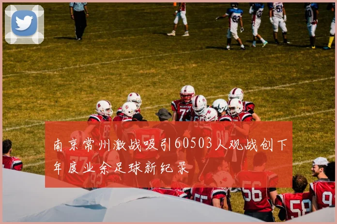 南京常州激战吸引60503人观战创下年度业余足球新纪录