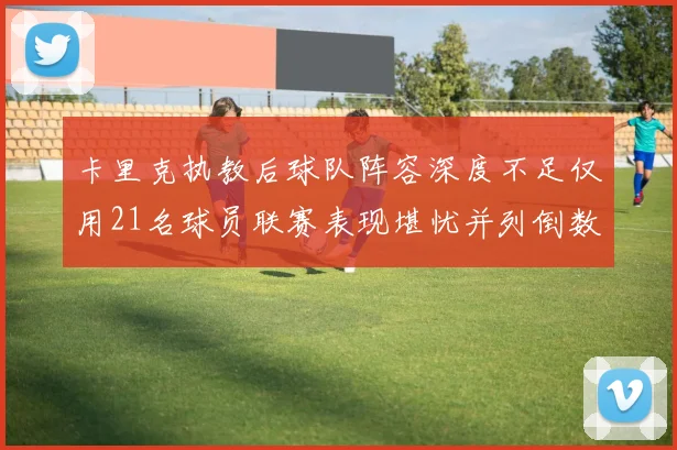 卡里克执教后球队阵容深度不足仅用21名球员联赛表现堪忧并列倒数第一